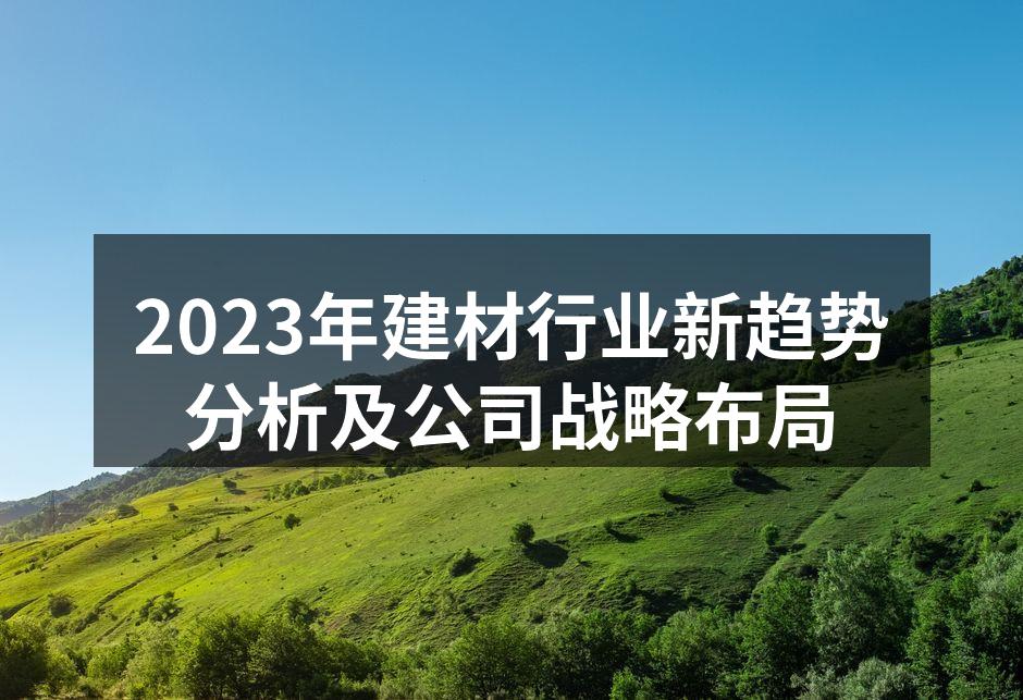 2023年建材行业新趋势分析及公司战略布局