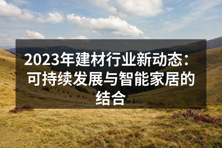 2023年建材行业新动态：可持续发展与智能家居的结合