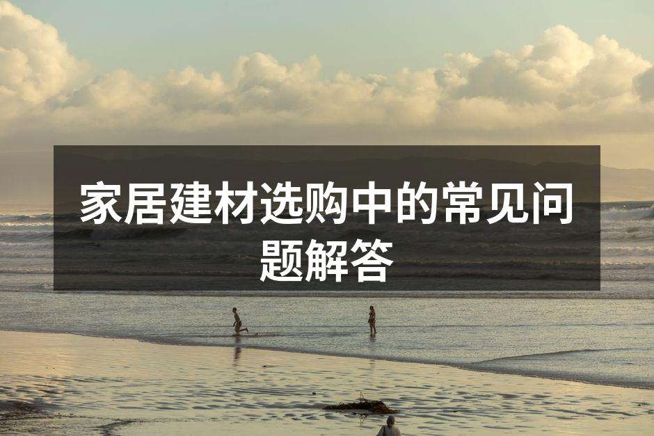 家居建材选购中的常见问题解答